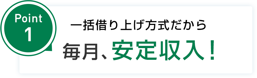 point1 一括借り上げ方式だから毎月、安定収入!
